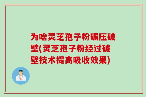 为啥灵芝孢子粉碾压破壁(灵芝孢子粉经过破壁技术提高吸收效果)