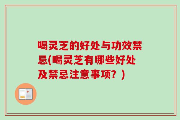 喝灵芝的好处与功效禁忌(喝灵芝有哪些好处及禁忌注意事项？)