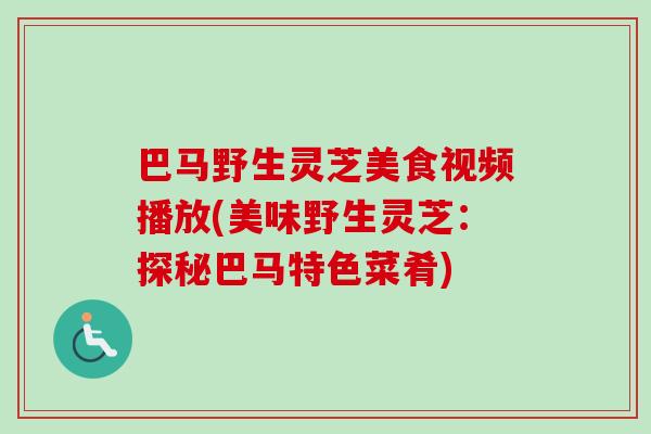 巴马野生灵芝美食视频播放(美味野生灵芝：探秘巴马特色菜肴)