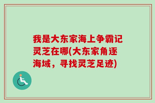 我是大东家海上争霸记灵芝在哪(大东家角逐海域，寻找灵芝足迹)