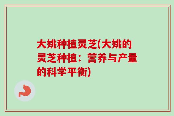 大姚种植灵芝(大姚的灵芝种植：营养与产量的科学平衡)