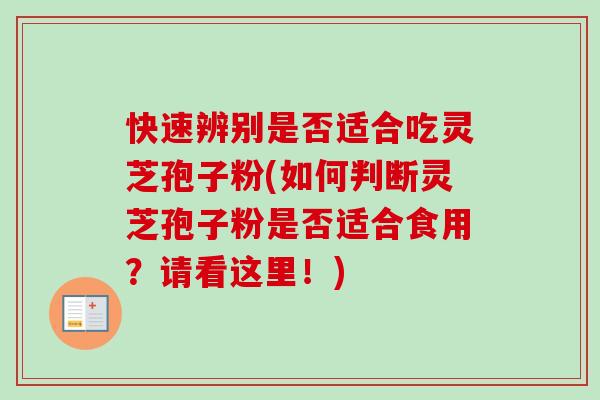 快速辨别是否适合吃灵芝孢子粉(如何判断灵芝孢子粉是否适合食用？请看这里！)