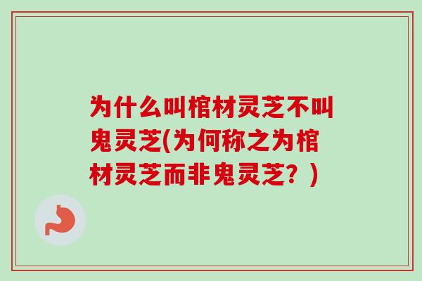 为什么叫棺材灵芝不叫鬼灵芝(为何称之为棺材灵芝而非鬼灵芝？)