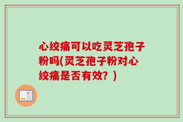 心绞痛可以吃灵芝孢子粉吗(灵芝孢子粉对心绞痛是否有效？)