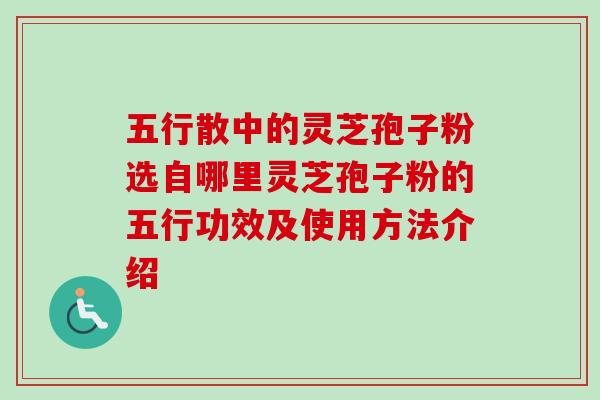 五行散中的灵芝孢子粉选自哪里灵芝孢子粉的五行功效及使用方法介绍