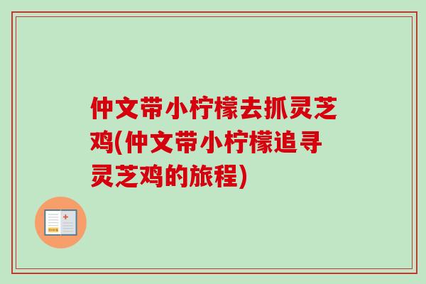 仲文带小柠檬去抓灵芝鸡(仲文带小柠檬追寻灵芝鸡的旅程)