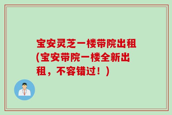 宝安灵芝一楼带院出租(宝安带院一楼全新出租，不容错过！)