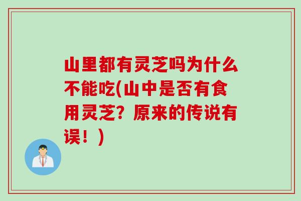 山里都有灵芝吗为什么不能吃(山中是否有食用灵芝？原来的传说有误！)