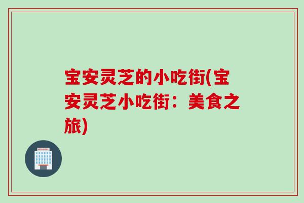 宝安灵芝的小吃街(宝安灵芝小吃街：美食之旅)