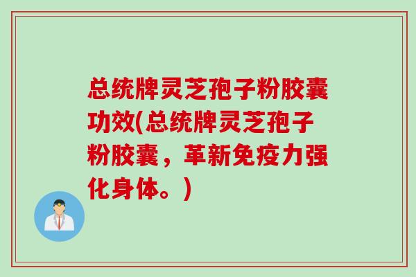 总统牌灵芝孢子粉胶囊功效(总统牌灵芝孢子粉胶囊,革新免疫力强化身体。) 总统牌灵芝孢子粉胶囊功效(总统牌灵芝孢子粉胶囊,革新免疫力强化身体。)