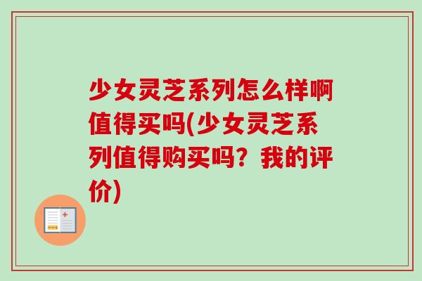 少女灵芝系列怎么样啊值得买吗(少女灵芝系列值得购买吗？我的评价)