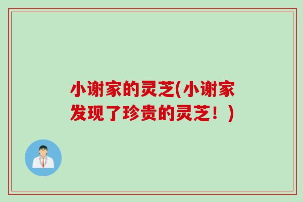小谢家的灵芝(小谢家发现了珍贵的灵芝！)