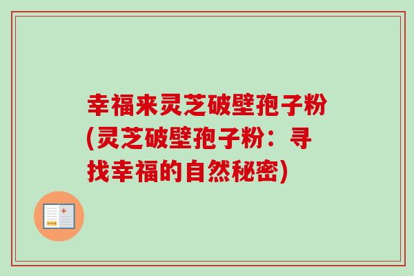 幸福来灵芝破壁孢子粉(灵芝破壁孢子粉：寻找幸福的自然秘密)