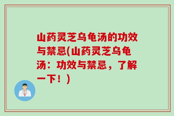 山药灵芝乌龟汤的功效与禁忌(山药灵芝乌龟汤：功效与禁忌，了解一下！)