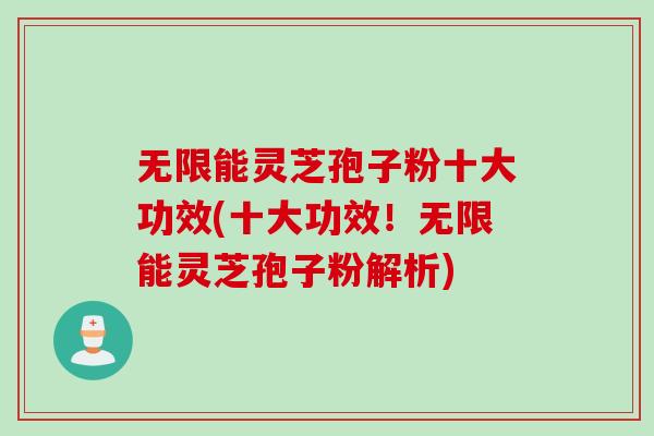 无限能灵芝孢子粉十大功效(十大功效！无限能灵芝孢子粉解析)