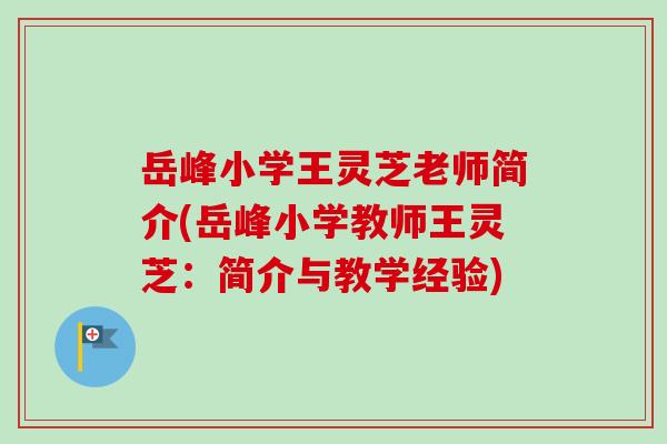 岳峰小学王灵芝老师简介(岳峰小学教师王灵芝:简介与教学经验) 岳峰小学王灵芝老师简介(岳峰小学教师王灵芝:简介与教学经验)