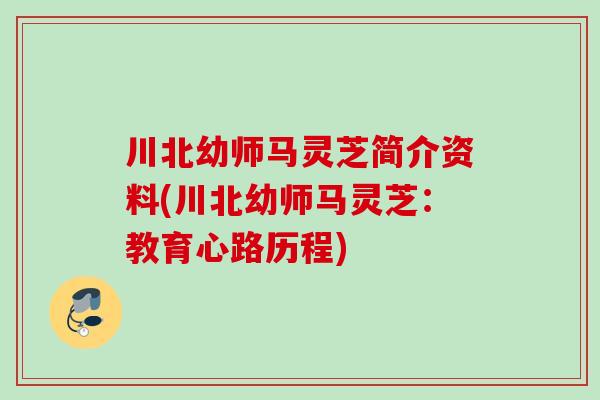 川北幼师马灵芝简介资料(川北幼师马灵芝:教育心路历程) 川北幼师马灵芝简介资料(川北幼师马灵芝:教育心路历程)
