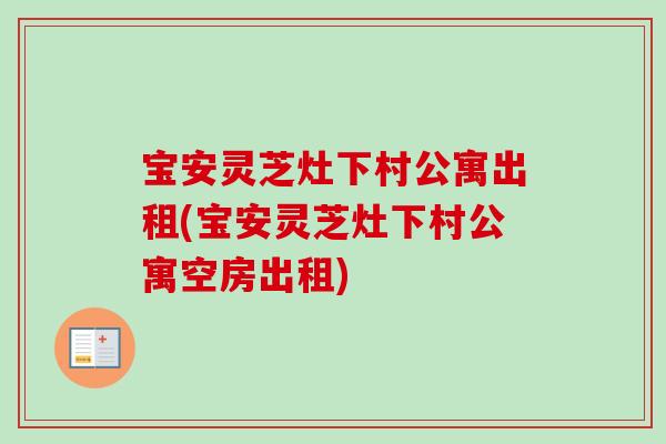 宝安灵芝灶下村公寓出租(宝安灵芝灶下村公寓空房出租)