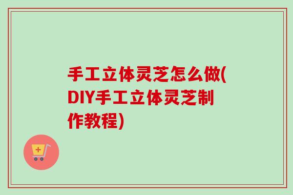 手工立体灵芝怎么做(DIY手工立体灵芝制作教程)