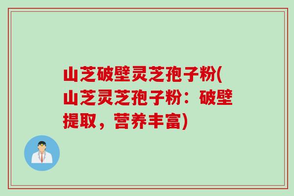 山芝破壁灵芝孢子粉(山芝灵芝孢子粉：破壁提取，营养丰富)