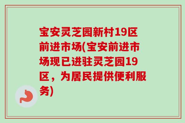 宝安灵芝园新村19区前进市场(宝安前进市场现已进驻灵芝园19区，为居民提供便利服务)