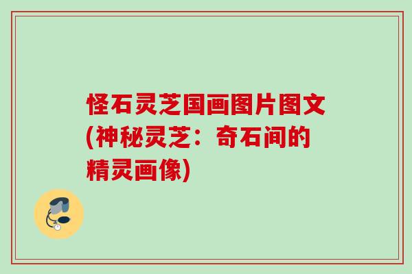 怪石灵芝国画图片图文(神秘灵芝：奇石间的精灵画像)