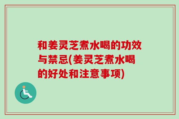 和姜灵芝煮水喝的功效与禁忌(姜灵芝煮水喝的好处和注意事项) 和姜灵芝煮水喝的功效与禁忌(姜灵芝煮水喝的好处和注意事项)