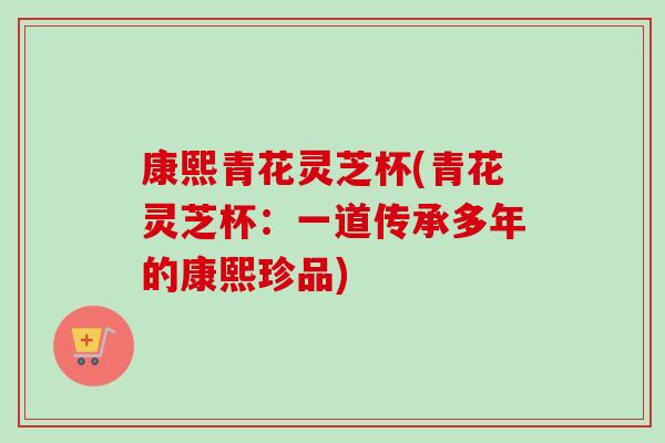 康熙青花灵芝杯(青花灵芝杯：一道传承多年的康熙珍品)