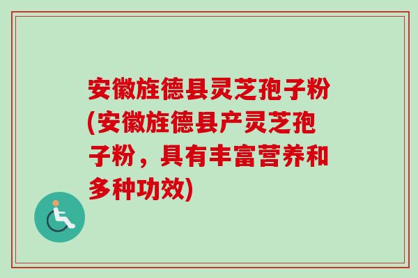 安徽旌德县灵芝孢子粉(安徽旌德县产灵芝孢子粉，具有丰富营养和多种功效)