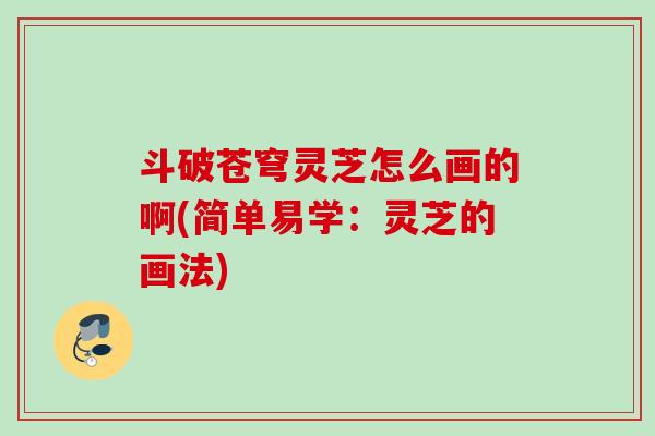斗破苍穹灵芝怎么画的啊(简单易学：灵芝的画法)