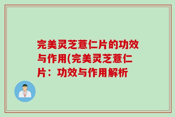 完美灵芝薏仁片的功效与作用(完美灵芝薏仁片：功效与作用解析