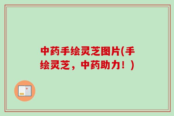 中药手绘灵芝图片(手绘灵芝，中药助力！)