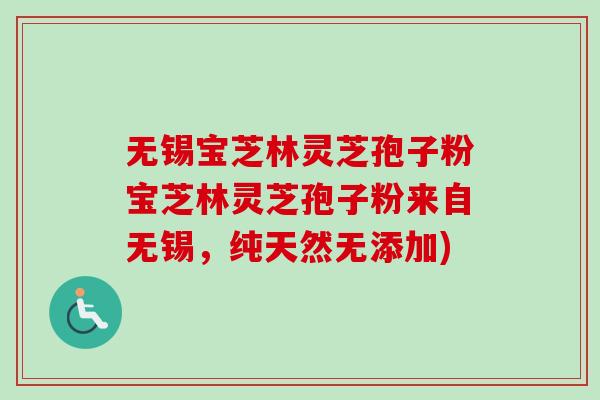 无锡宝芝林灵芝孢子粉宝芝林灵芝孢子粉来自无锡，纯天然无添加)