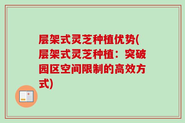 层架式灵芝种植优势(层架式灵芝种植：突破园区空间限制的高效方式)