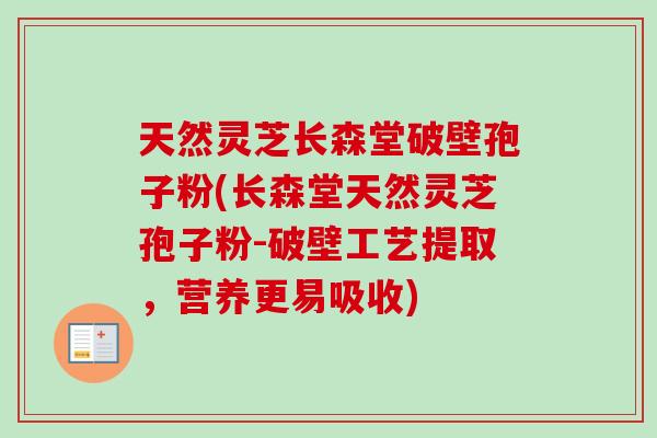 天然灵芝长森堂破壁孢子粉(长森堂天然灵芝孢子粉-破壁工艺提取，营养更易吸收)
