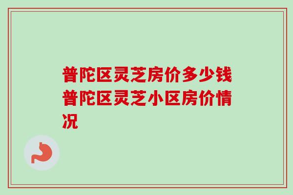 普陀区灵芝房价多少钱普陀区灵芝小区房价情况