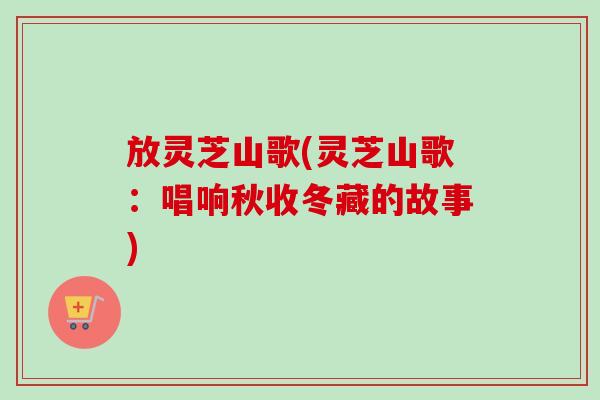 放灵芝山歌(灵芝山歌：唱响秋收冬藏的故事)