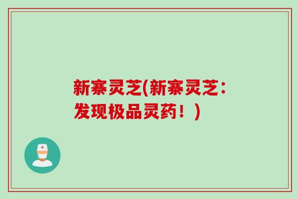 新寨灵芝(新寨灵芝：发现极品灵药！)