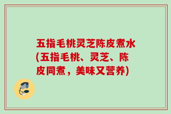 五指毛桃灵芝陈皮煮水(五指毛桃、灵芝、陈皮同煮，美味又营养)