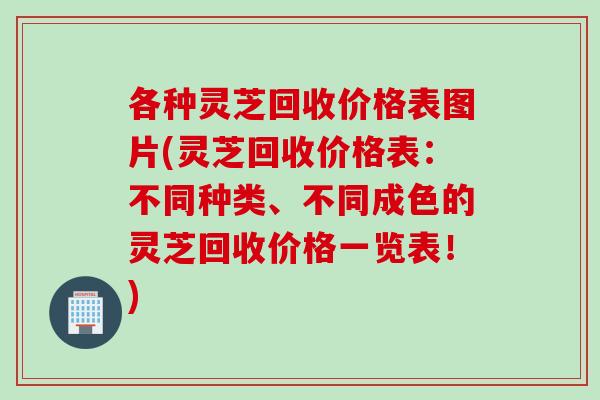 各种灵芝回收价格表图片(灵芝回收价格表：不同种类、不同成色的灵芝回收价格一览表！)
