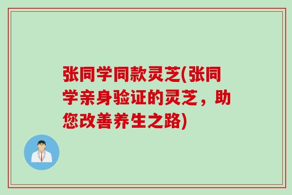 张同学同款灵芝(张同学亲身验证的灵芝，助您改善养生之路)