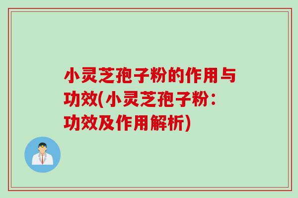 小灵芝孢子粉的作用与功效(小灵芝孢子粉：功效及作用解析)