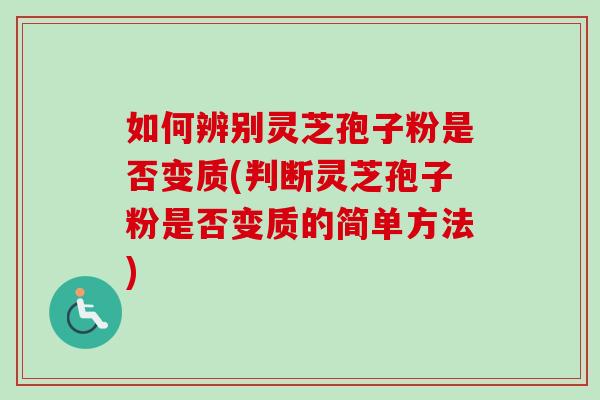如何辨别灵芝孢子粉是否变质(判断灵芝孢子粉是否变质的简单方法) 如何辨别灵芝孢子粉是否变质(判断灵芝孢子粉是否变质的简单方法)