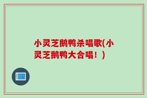 小灵芝鹅鸭杀唱歌(小灵芝鹅鸭大合唱！)
