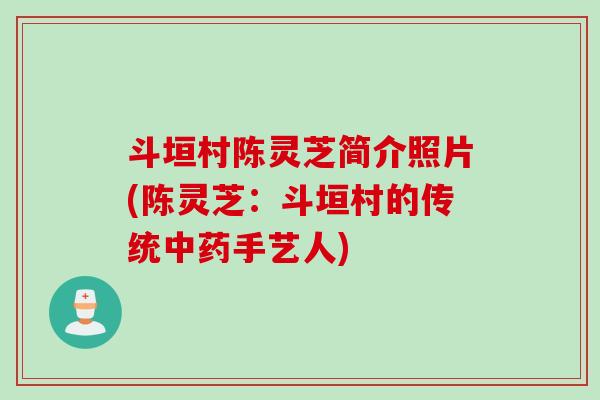 斗垣村陈灵芝简介照片(陈灵芝：斗垣村的传统中药手艺人)