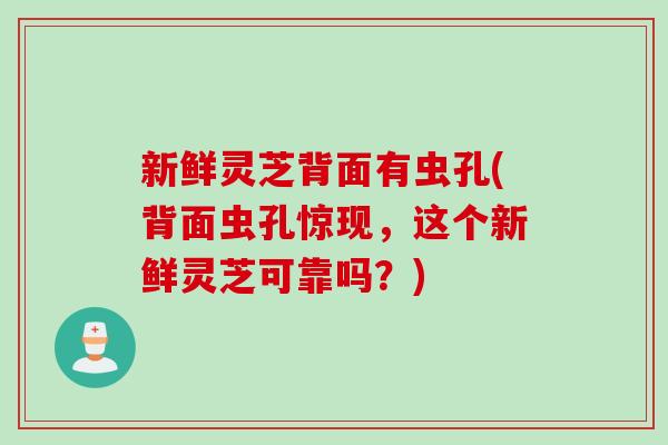 新鲜灵芝背面有虫孔(背面虫孔惊现,这个新鲜灵芝可靠吗?) 新鲜灵芝背面有虫孔(背面虫孔惊现,这个新鲜灵芝可靠吗?)