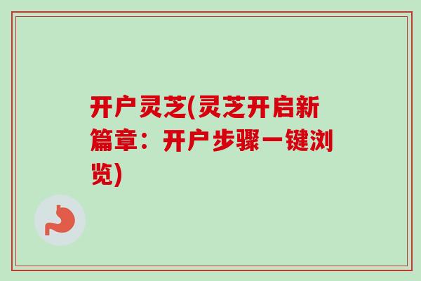 开户灵芝(灵芝开启新篇章：开户步骤一键浏览)