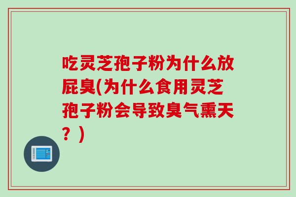 吃灵芝孢子粉为什么放屁臭(为什么食用灵芝孢子粉会导致臭气熏天？)