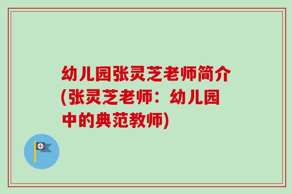 幼儿园张灵芝老师简介(张灵芝老师：幼儿园中的典范教师)