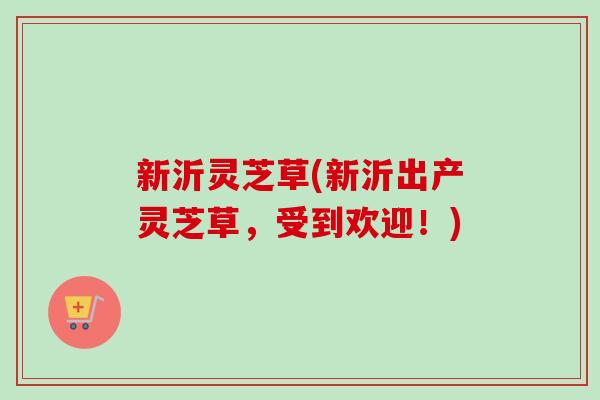 新沂灵芝草(新沂出产灵芝草，受到欢迎！)